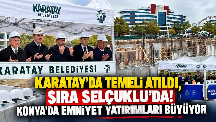 Karatay’da temeli atıldı, sıra Selçuklu’da! Konya’da emniyet yatırımları büyüyor