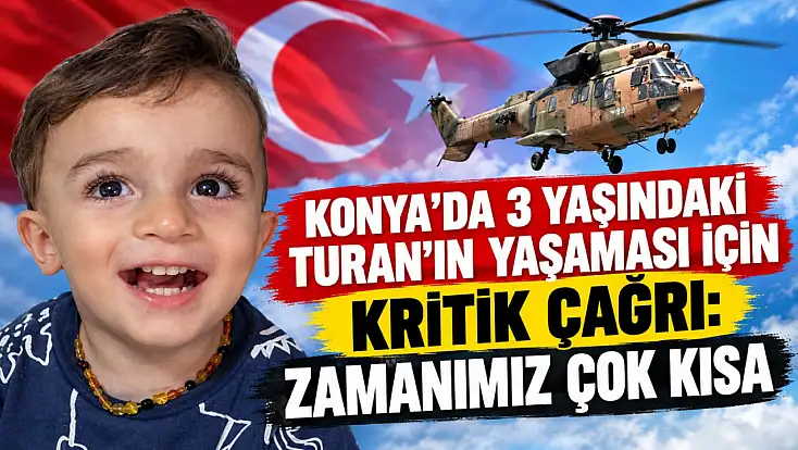 Konya’da 3 yaşındaki Turan’ın yaşaması için kritik çağrı: Zamanımız çok kısa