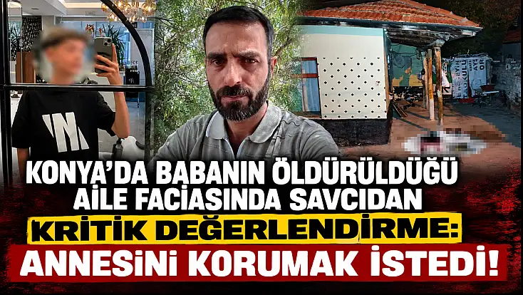 Konya’da babanın öldürüldüğü aile faciasında savcıdan kritik değerlendirme: Annesini korumak istedi!