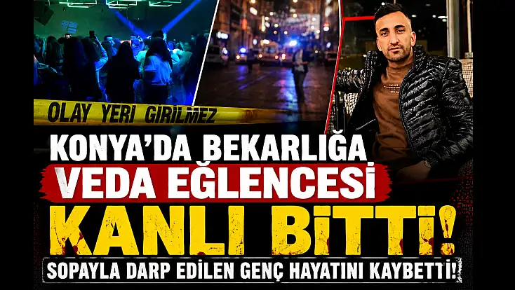 Konya’da bekarlığa veda eğlencesi kanlı bitti: Sopayla darp edilen genç hayatını kaybetti!