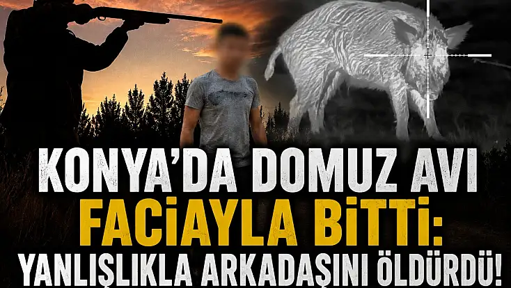 Konya’da domuz avı faciayla bitti: Yanlışlıkla arkadaşını öldürdü!