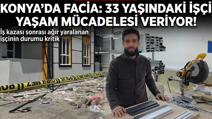 Konya’da facia: 33 yaşındaki işçi yaşam mücadelesi veriyor!