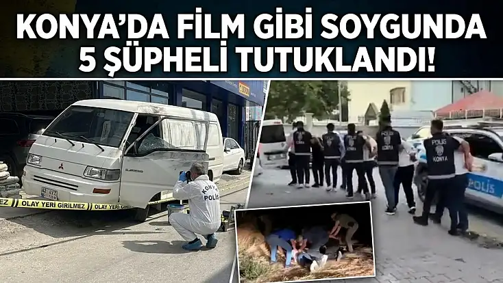 Konya’da film gibi soygunda 5 şüpheli tutuklandı