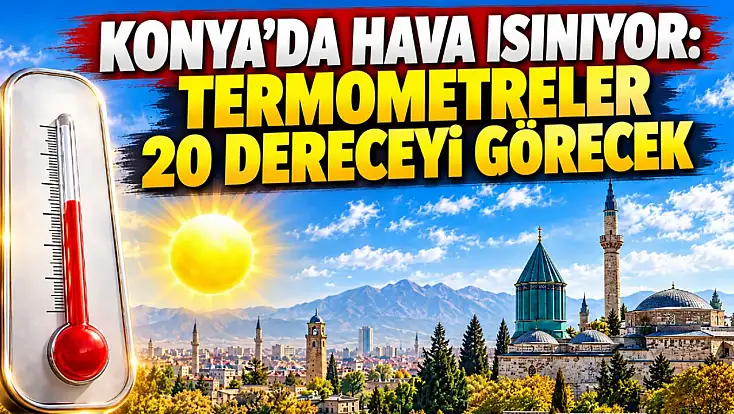 Konya’da hava ısınıyor: Termometreler 20 dereceyi görecek