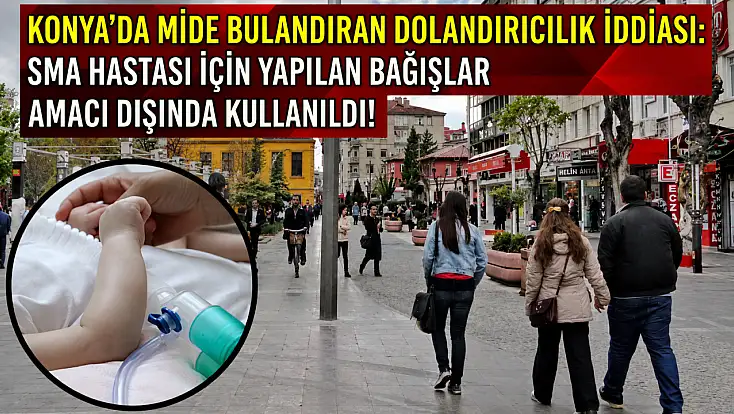 Konya’da mide bulandıran dolandırıcılık iddiası: SMA hastası için yapılan bağışlar amacı dışında kullanıldı!