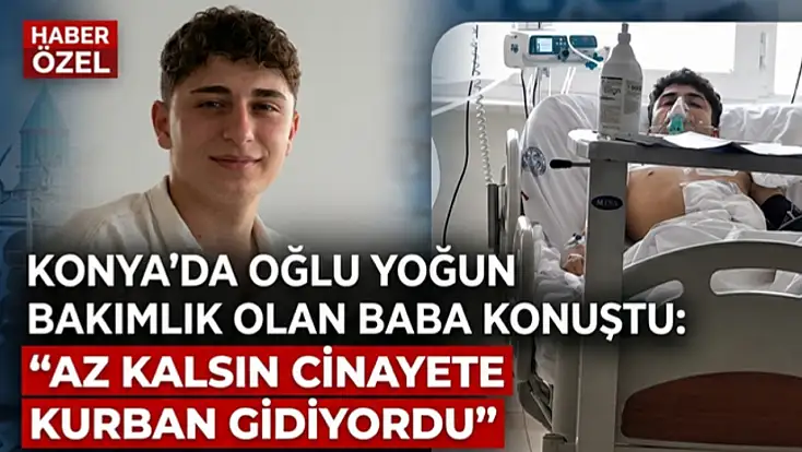 Konya’da oğlu yoğun bakımlık olan baba konuştu: ‘Az kalsın cinayete kurban gidiyordu’