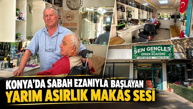 Konya’da sabah ezanıyla başlayan yarım asırlık makas sesi