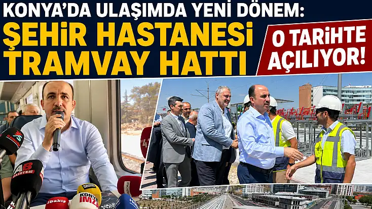 Konya’da ulaşımda yeni dönem: Şehir Hastanesi Tramvay Hattı o tarihte açılıyor!