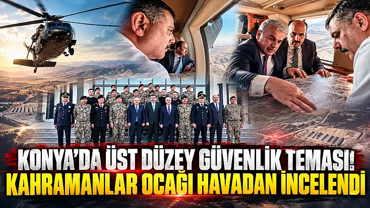 Konya’da üst düzey güvenlik teması! Kahramanlar ocağı havadan incelendi