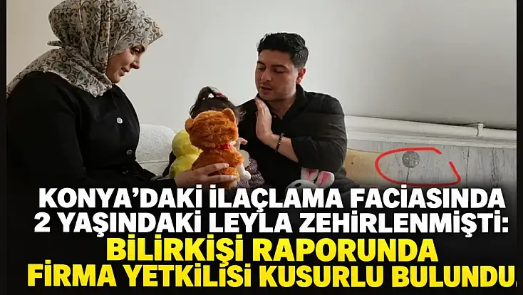 Konya’daki ilaçlama faciasında 2 yaşındaki Leyla zehirlenmişti: Bilirkişi raporunda firma yetkilisi kusurlu bulundu