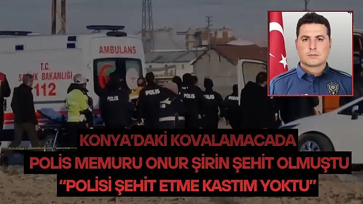 Konya’daki kovalamacada Onur Şirin şehit olmuştu: ‘Polisi şehit etme kastım yoktu’