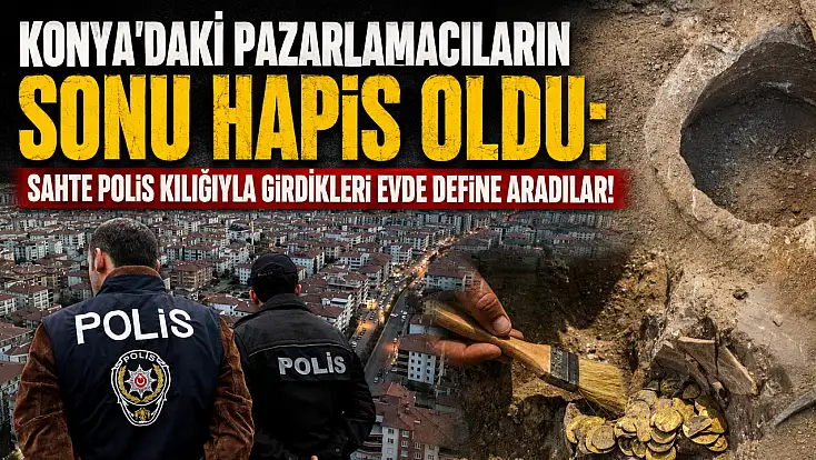 Konya’daki pazarlamacıların sonu hapis oldu: Sahte polis kılığıyla girdikleri evde define aradılar!