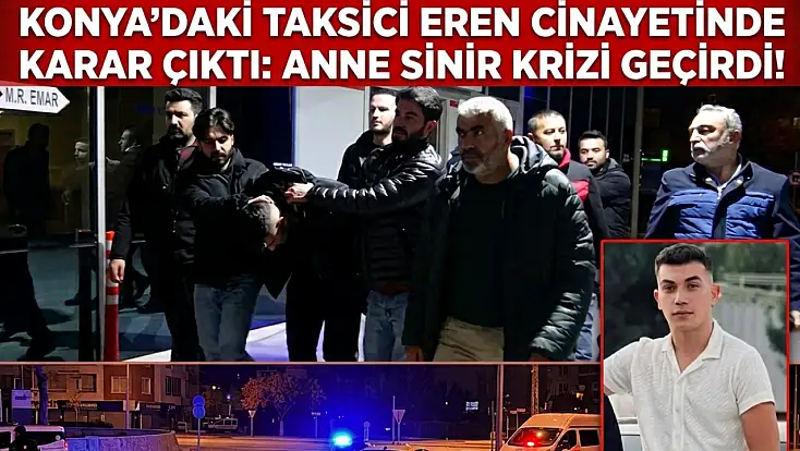 Konya'daki taksici Eren cinayetinde karar çıktı: Anne sinir krizi geçirdi!