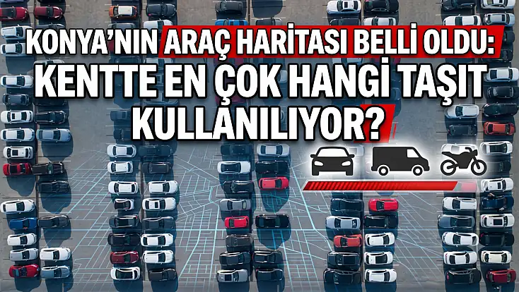 Konya’nın araç haritası belli oldu: Kentte en çok hangi taşıt kullanılıyor?