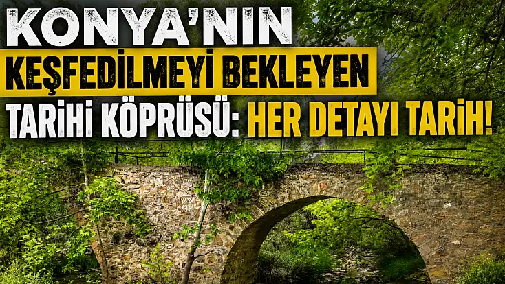 Konya'nın keşfedilmeyi bekleyen tarihi köprüsü: Her detayı tarih!
