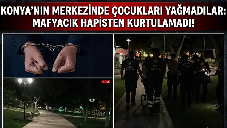 Konya'nın merkezinde çocukları yağmadılar: Mafyacık hapisten kurtulamadı!
