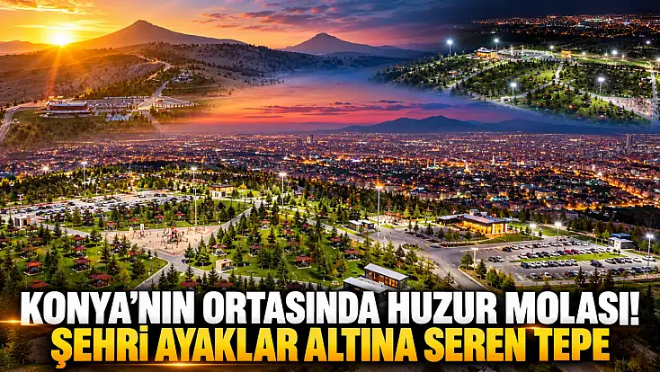 Konya’nın ortasında huzur molası! Şehri ayaklar altına seren tepe