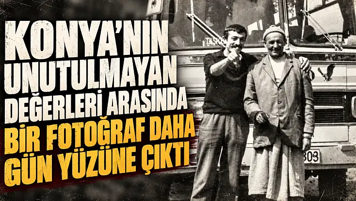 Konya’nın unutulmayan değerleri arasında bir fotoğraf daha gün yüzüne çıktı