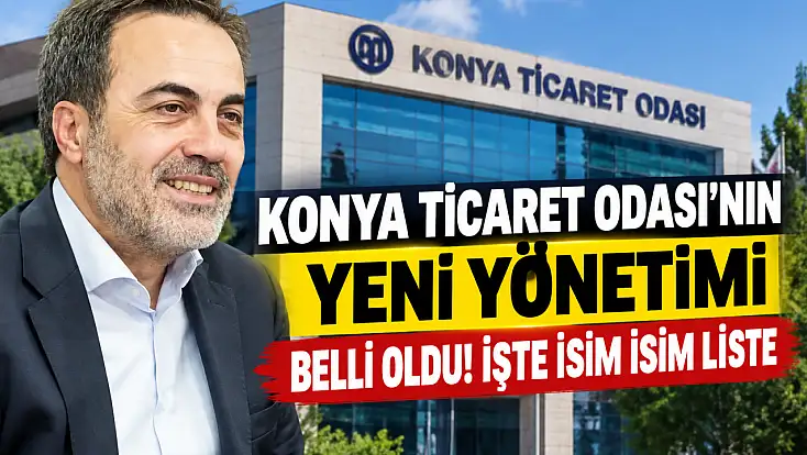 Konya Ticaret Odası’nın yeni yönetimi belli oldu! İşte isim isim liste