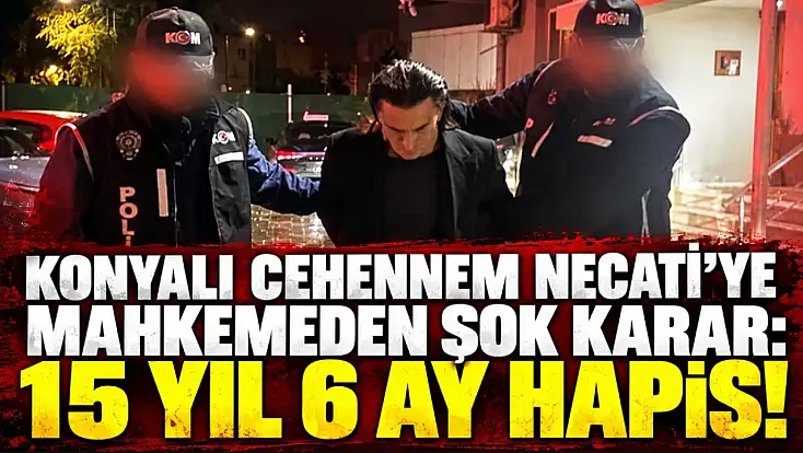 Konyalı Cehennem Necati’ye mahkemeden şok karar: 15 yıl 6 ay hapis!