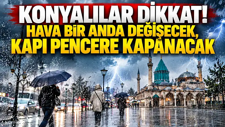 Konyalılar dikkat! Hava bir anda değişecek, kapı pencere kapanacak