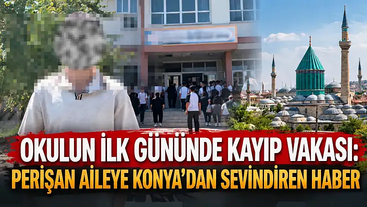 Okulun ilk gününde kayıp vakası: Perişan aileye Konya’dan sevindiren haber