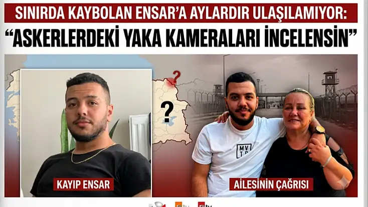 Sınırda kaybolan Ensar’a aylardır ulaşılamıyor: 'Askerlerdeki yaka kameraları incelensin'
