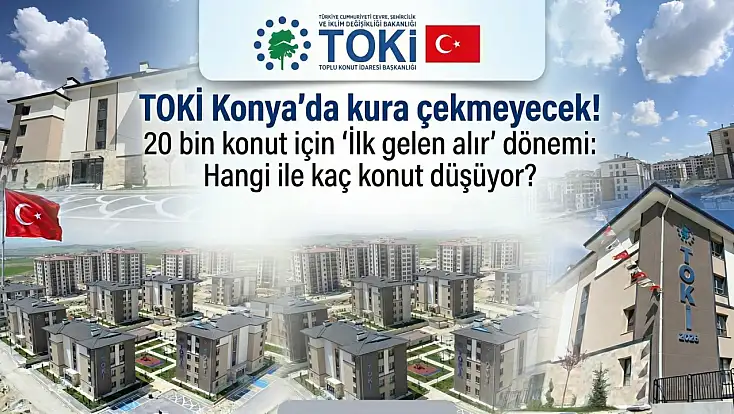 TOKİ Konya'da kura çekmeyecek! 20 bin konut için 'İlk gelen alır' dönemi: Hangi ile kaç konut düşüyor?