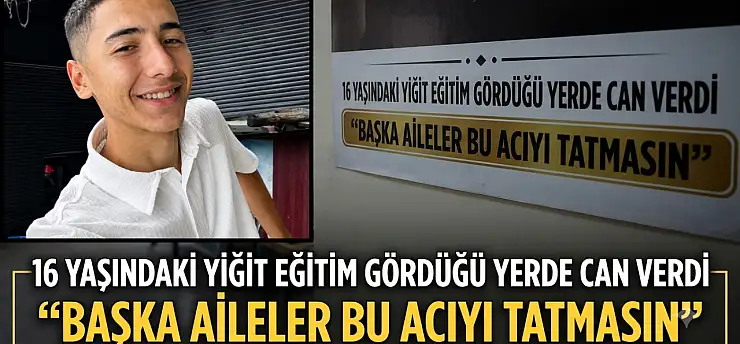 16 yaşındaki Yiğit eğitim gördüğü yerde can verdi: 'Başka aileler bu acıyı tatmasın'