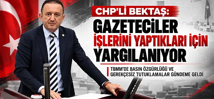 CHP'li Bektaş'tan basın özgürlüğü tepkisi: Gazeteciler işlerini yaptıkları için yargılanıyor.