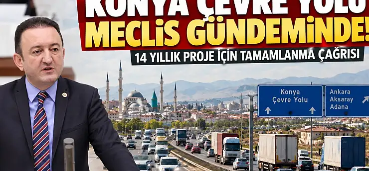 Konya çevre yolu 14 yıldır tamamlanamadı! Milletvekili Bektaş, konuyu Meclis'te gündeme getirdi.