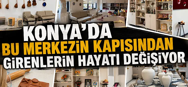 Konya'da bu merkezin kapısından girenlerin hayatı değişiyor