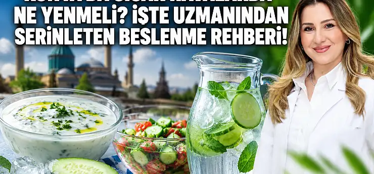 Konya'da sıcak havalarda ne yenmeli? İşte uzmanından serinleten beslenme rehberi!