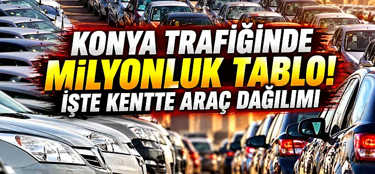 Konya trafiğinde milyonluk tablo! İşte kentte araç dağılımı