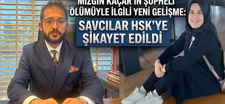 Mizgin Kaçar'ın şüpheli ölümüyle ilgili yeni gelişme: Savcılar HSK'ye şikayet edildi