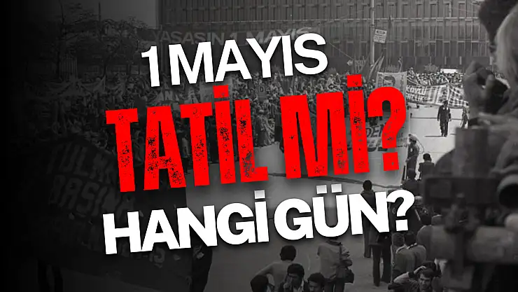 1 Mayıs resmi tatil mi? 1 Mayıs hangi güne denk geliyor? Bankalar, kargolar açık olacak mı?