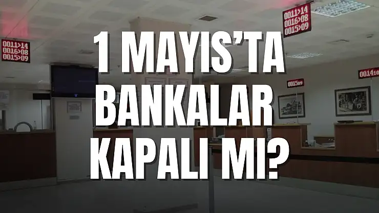 1 Mayıs'ta bankalar kapalı mı? 1 Mayıs'ta bankalar tatil mi? Şubeden işlem yapılabilir mi?