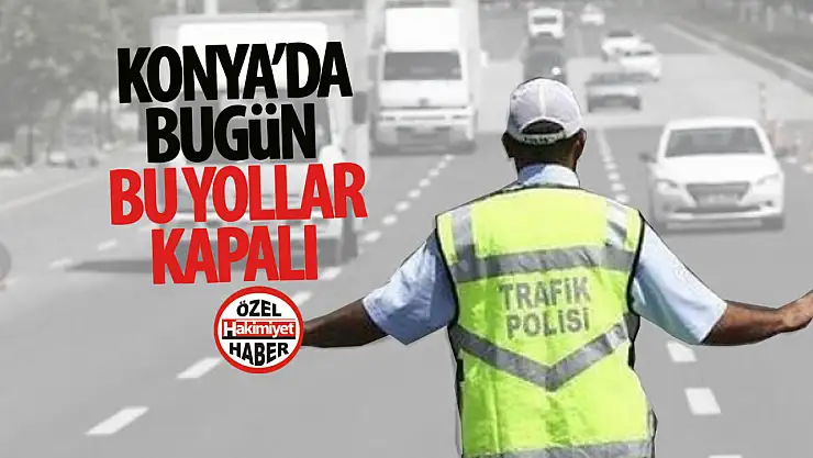1 Mayıs'ta Konya'da Bazı Yollar Trafiğe Kapatılacak