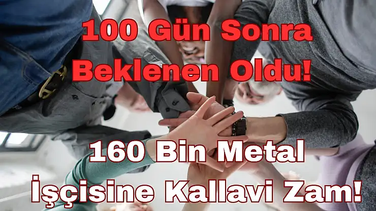 100 Gün Sonra Beklenen Oldu: 160 Bin Metal İşçisine Kallavi Zam!