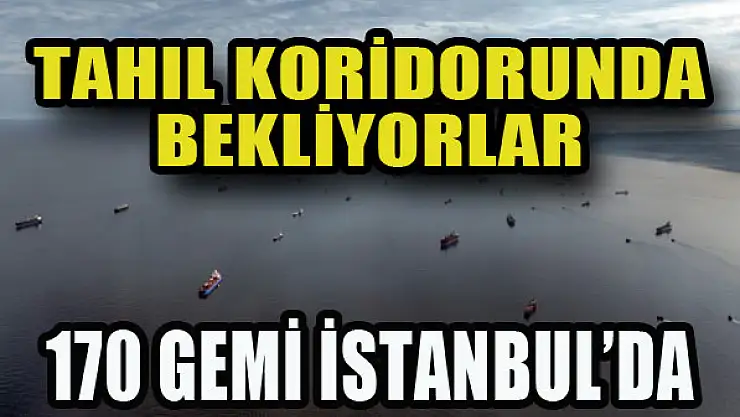 170 gemi İstanbul'da bekliyor...