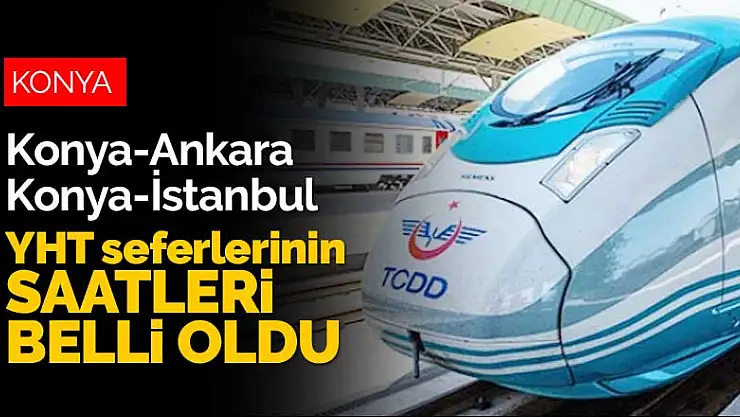 Konya-Ankara ve Konya-İstanbul YHT seferleri başlıyor! İlk sefer saatleri belli oldu