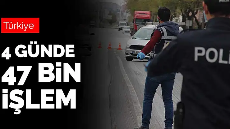 4 günlük kısıtlamada Konya dahil 81 ilde 47 bin işlem yapıldı