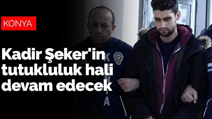 Kadir Şeker'in tutukluluk hali devam edecek