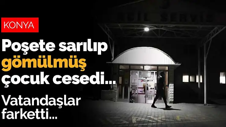 Konya'da dağlık alanda poşete sarılıp gömülmüş çocuk cesedi bulundu