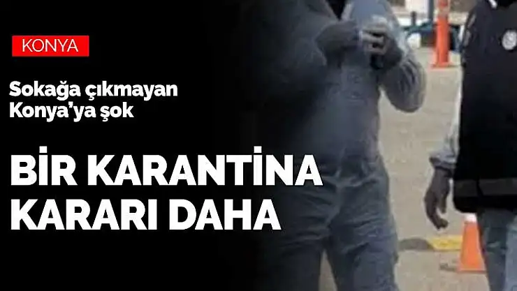 Sokağa çıkmayan Konya'da bir Covid-19 karantinası kararı daha