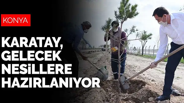 Konya, gelecek nesiller için hazırlanıyor