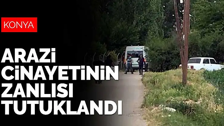 Konya Ereğli'deki arazi cinayetinin zanlısı tutuklandı