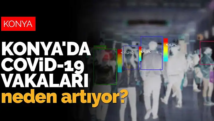 Konya'da koronavirüs vakaları neden artıyor? Konyalı tedbirlere uymuyor mu?