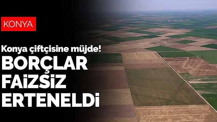 Konyalı çiftçiye müjde! Borçlar faizsiz ertelendi