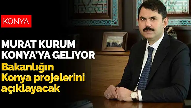 Bakan Kurum yeni projeleri açıklamak için Konya'ya geliyor